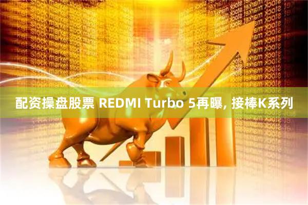 配资操盘股票 REDMI Turbo 5再曝, 接棒K系列