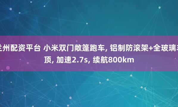 兰州配资平台 小米双门敞篷跑车, 铝制防滚架+全玻璃车顶, 加速2.7s, 续航800km