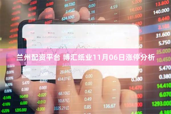 兰州配资平台 博汇纸业11月06日涨停分析