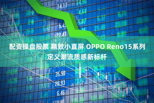 配资操盘股票 精致小直屏 OPPO Reno15系列定义潮流质感新标杆