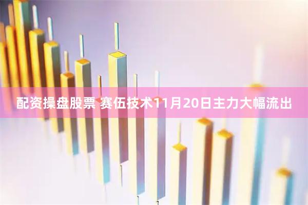 配资操盘股票 赛伍技术11月20日主力大幅流出
