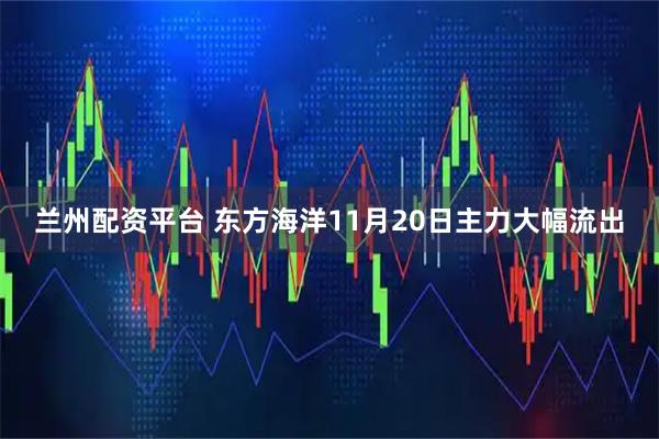 兰州配资平台 东方海洋11月20日主力大幅流出