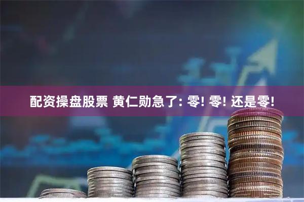 配资操盘股票 黄仁勋急了: 零! 零! 还是零!