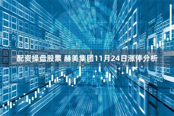 配资操盘股票 赫美集团11月24日涨停分析
