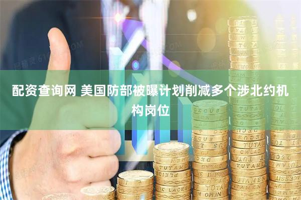 配资查询网 美国防部被曝计划削减多个涉北约机构岗位