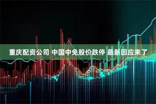 重庆配资公司 中国中免股价跌停 最新回应来了