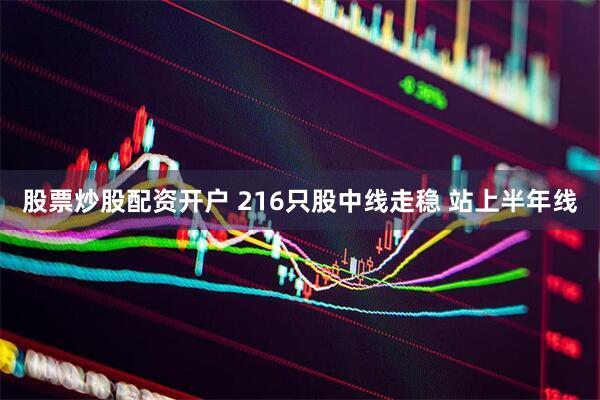 股票炒股配资开户 216只股中线走稳 站上半年线