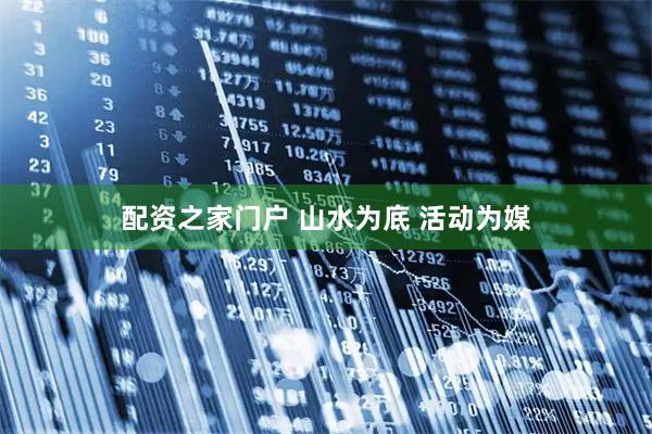 配资之家门户 山水为底 活动为媒